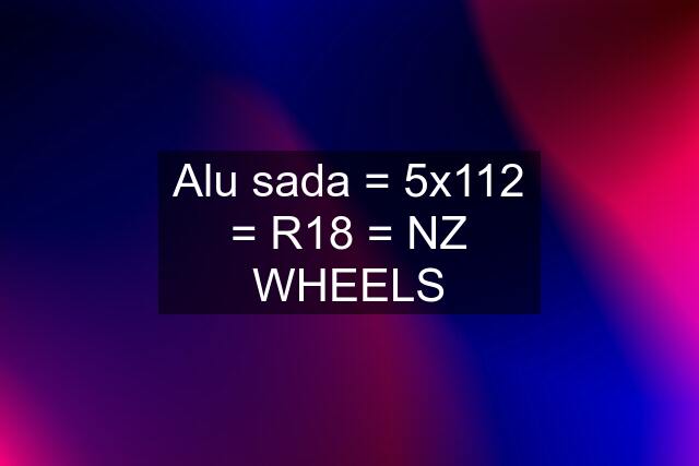 Alu sada = 5x112 = R18 = NZ WHEELS