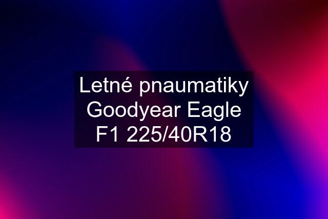 Letné pnaumatiky Goodyear Eagle F1 225/40R18