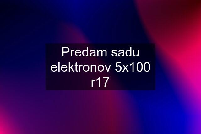 Predam sadu elektronov 5x100 r17