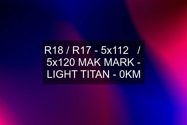 R18 / R17 - 5x112   /  5x120 MAK MARK - LIGHT TITAN - 0KM