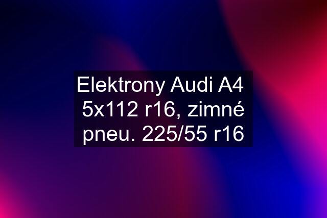 Elektrony Audi A4  5x112 r16, zimné pneu. 225/55 r16