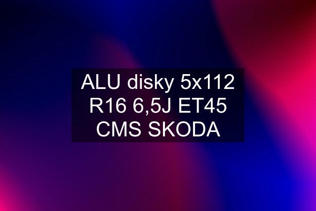 ALU disky 5x112 R16 6,5J ET45 CMS SKODA