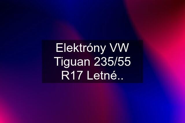 Elektróny VW Tiguan 235/55 R17 Letné..