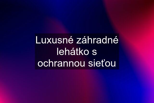 Luxusné záhradné lehátko s ochrannou sieťou