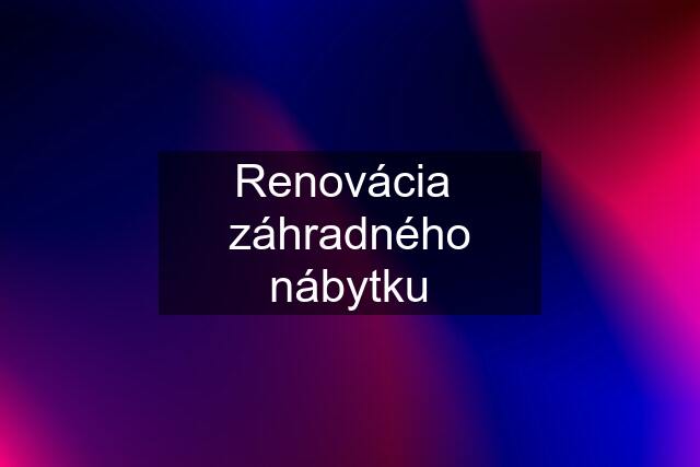 Renovácia  záhradného nábytku