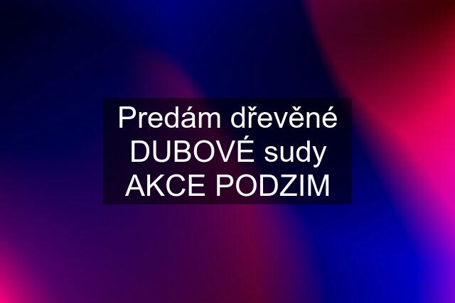 Predám dřevěné DUBOVÉ sudy AKCE PODZIM