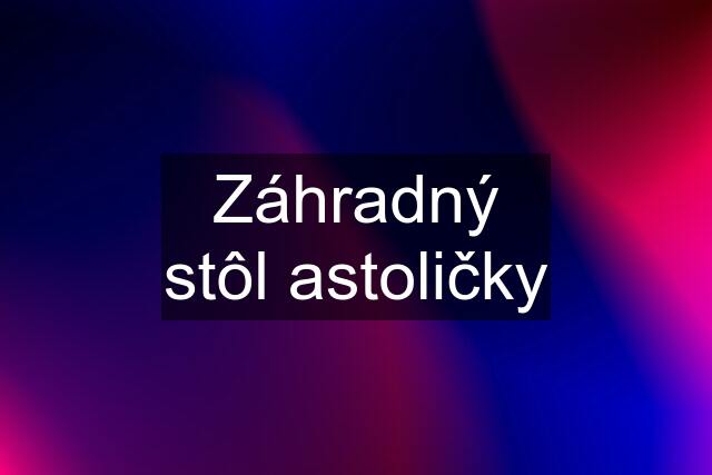 Záhradný stôl astoličky