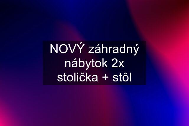 NOVÝ záhradný nábytok 2x stolička + stôl