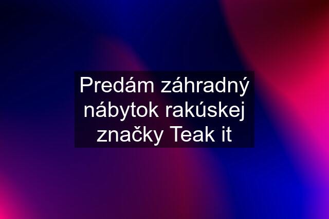 Predám záhradný nábytok rakúskej značky Teak it