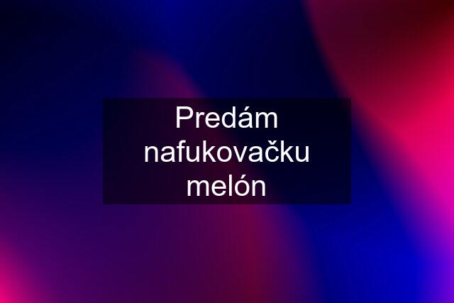 Predám nafukovačku melón