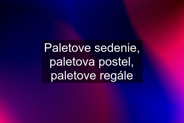 Paletove sedenie, paletova postel, paletove regále