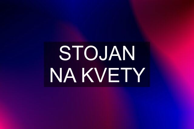 STOJAN NA KVETY