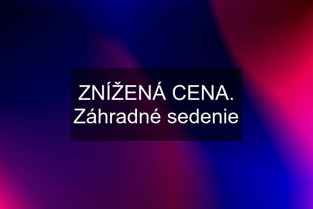 ZNÍŽENÁ CENA. Záhradné sedenie