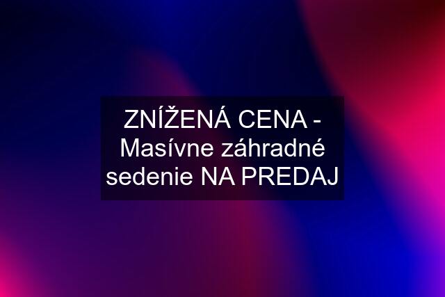 ZNÍŽENÁ CENA - Masívne záhradné sedenie NA PREDAJ