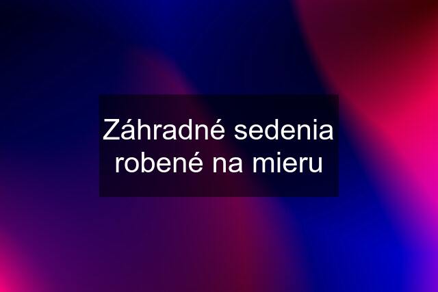 Záhradné sedenia robené na mieru