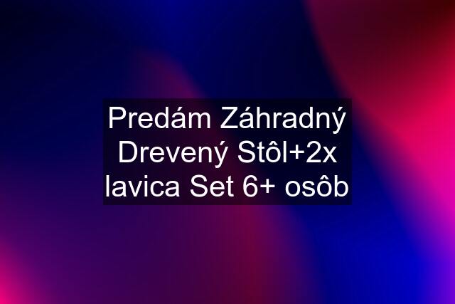 Predám Záhradný Drevený Stôl+2x lavica Set 6+ osôb