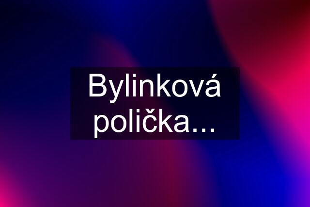 Bylinková polička...