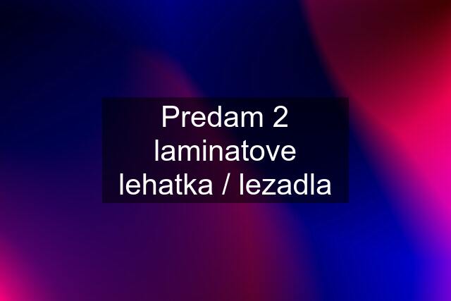 Predam 2 laminatove lehatka / lezadla