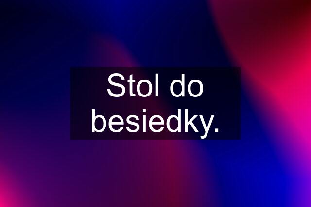 Stol do besiedky.