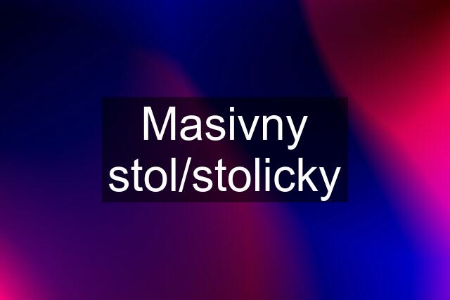 Masivny stol/stolicky