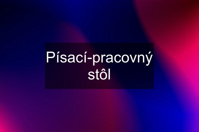 Písací-pracovný stôl