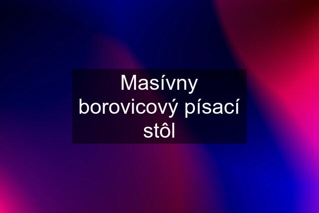 Masívny borovicový písací stôl