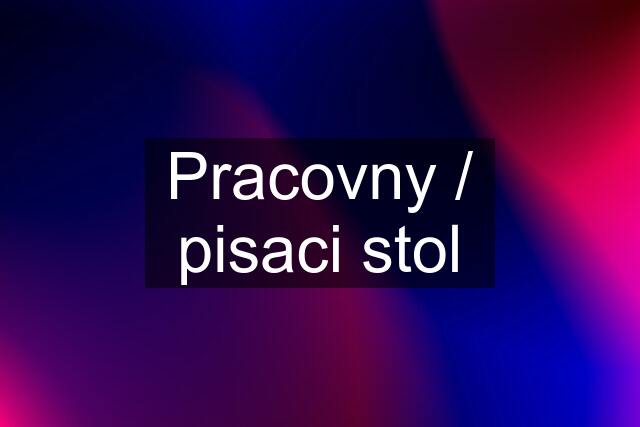 Pracovny / pisaci stol