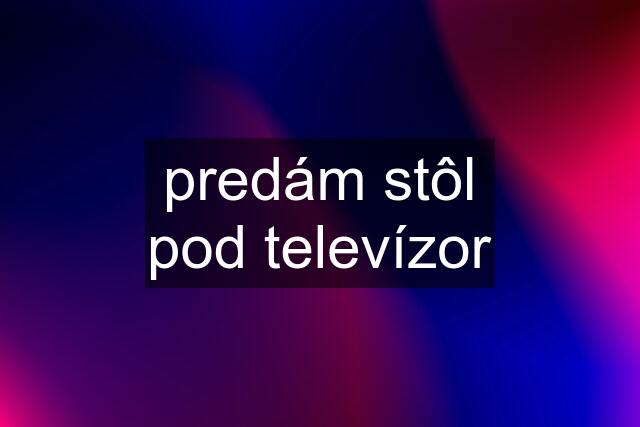 predám stôl pod televízor