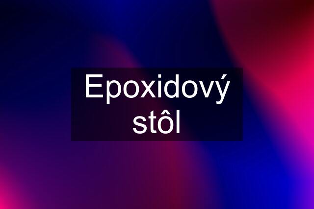 Epoxidový stôl