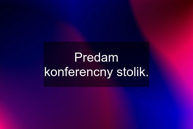 Predam konferencny stolik.