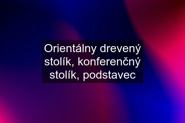 Orientálny drevený stolík, konferenčný stolík, podstavec