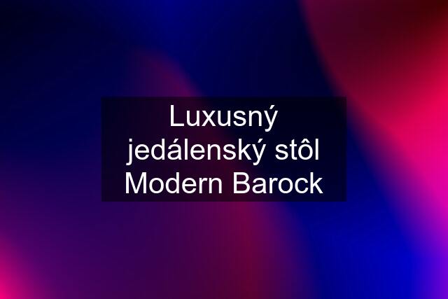 Luxusný jedálenský stôl Modern Barock