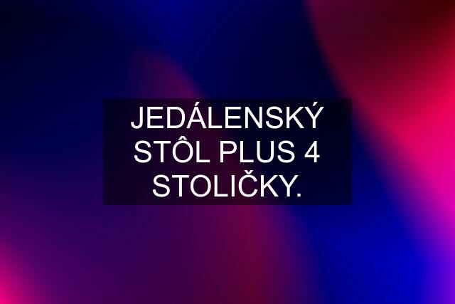 JEDÁLENSKÝ STÔL PLUS 4 STOLIČKY.