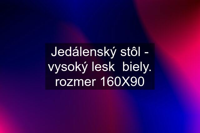 Jedálenský stôl - vysoký lesk  biely. rozmer 160X90