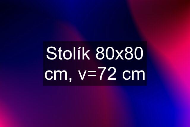 Stolík 80x80 cm, v=72 cm