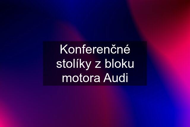 Konferenčné stolíky z bloku motora Audi