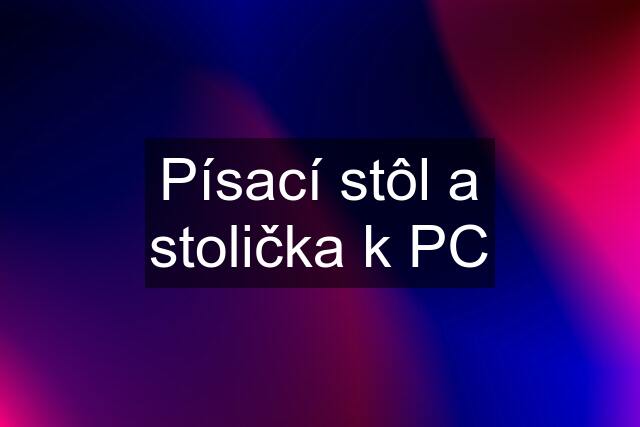 Písací stôl a stolička k PC