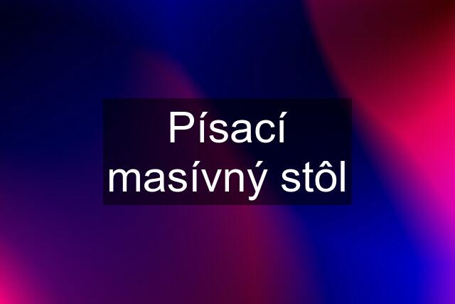 Písací masívný stôl