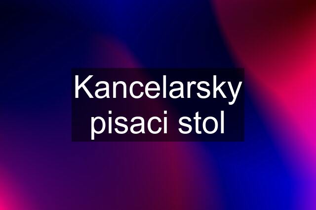 Kancelarsky pisaci stol