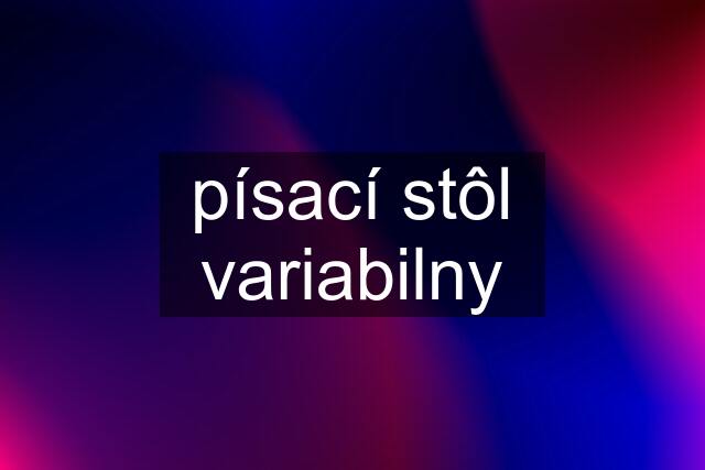 písací stôl variabilny