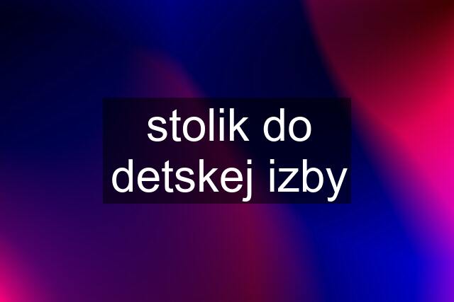 stolik do detskej izby