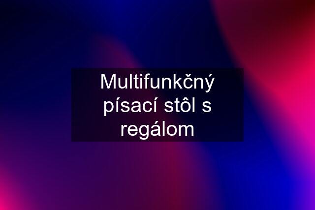 Multifunkčný písací stôl s regálom