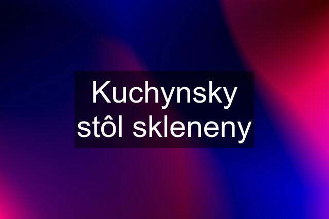 Kuchynsky stôl skleneny