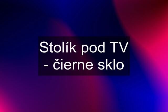 Stolík pod TV - čierne sklo