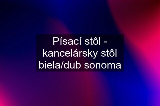 Písací stôl - kancelársky stôl biela/dub sonoma