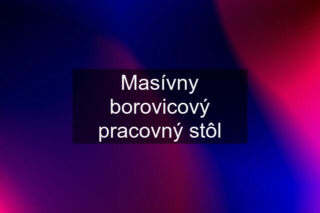 Masívny borovicový pracovný stôl