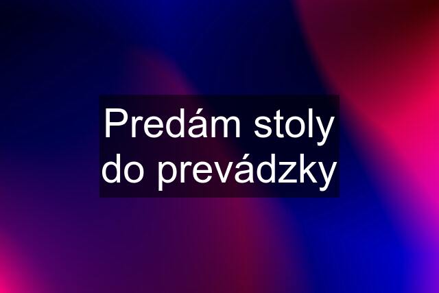 Predám stoly do prevádzky