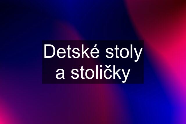 Detské stoly a stoličky