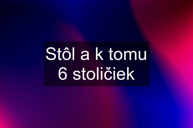 Stôl a k tomu 6 stoličiek