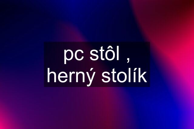 pc stôl , herný stolík